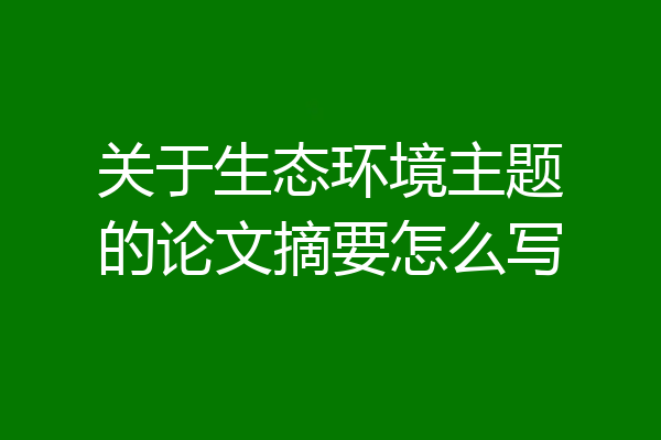 关于生态环境主题的论文摘要怎么写