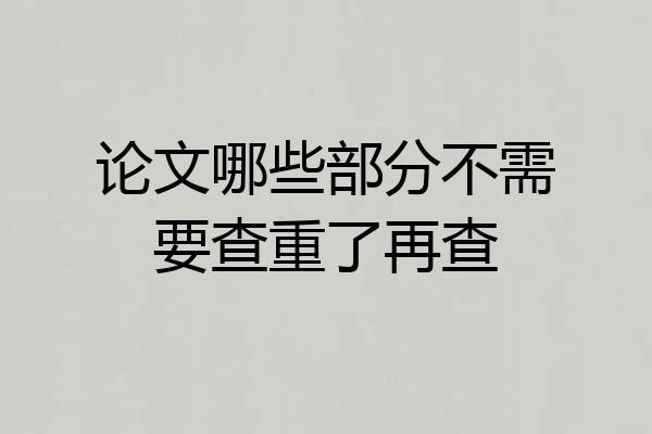 论文哪些部分不需要查重了再查