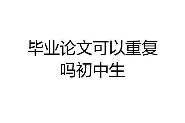 毕业论文可以重复吗初中生