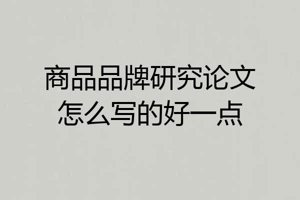 商品品牌研究论文怎么写的好一点