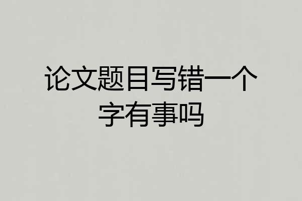 论文题目写错一个字有事吗