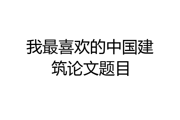我最喜欢的中国建筑论文题目