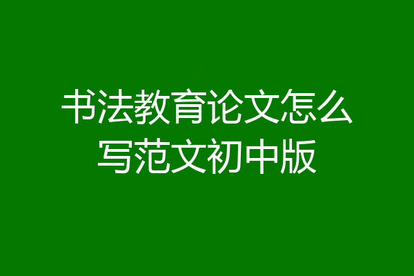 书法教育论文怎么写范文初中版