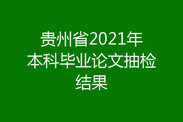 贵州省2021年本科毕业论文抽检结果