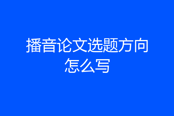 播音论文选题方向怎么写