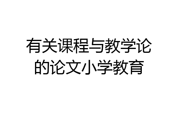 有关课程与教学论的论文小学教育