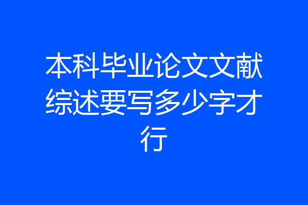 本科毕业论文文献综述要写多少字才行