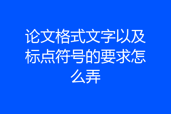 论文格式文字以及标点符号的要求怎么弄