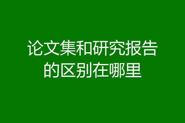 论文集和研究报告的区别在哪里
