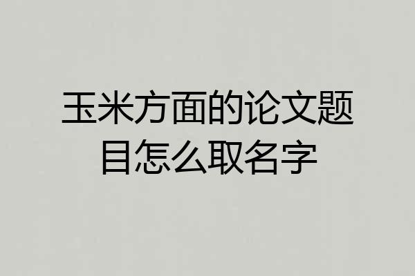 玉米方面的论文题目怎么取名字