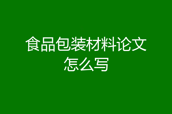 食品包装材料论文怎么写