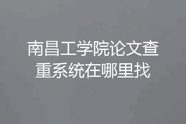 南昌工学院论文查重系统在哪里找