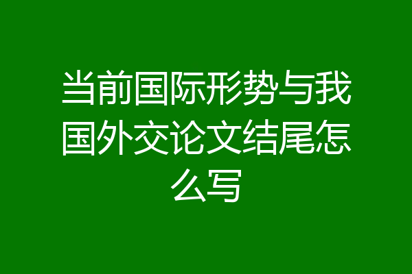 当前国际形势与我国外交论文结尾怎么写
