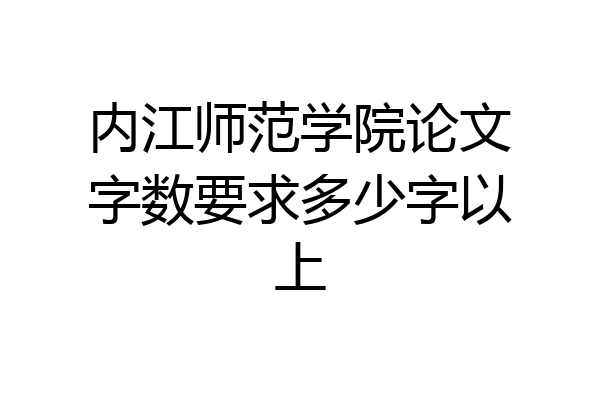 内江师范学院论文字数要求多少字以上