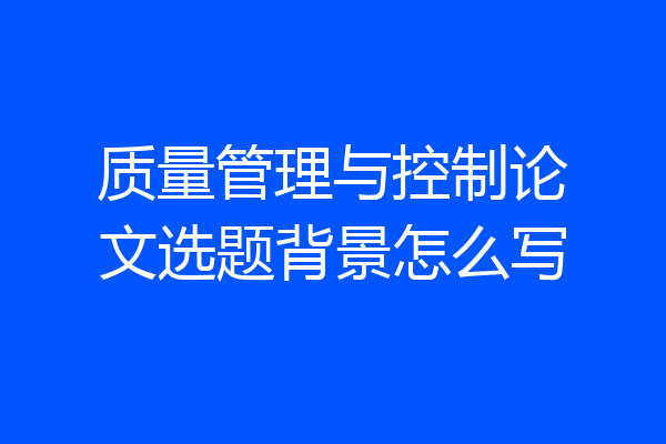 质量管理与控制论文选题背景怎么写