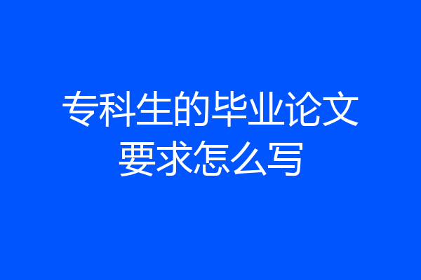 专科生的毕业论文要求怎么写