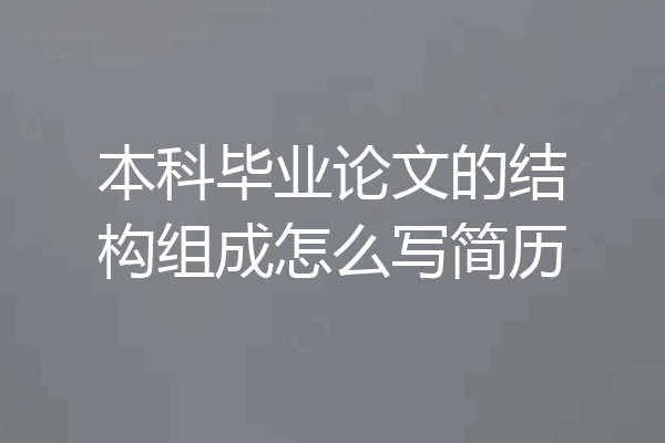 本科毕业论文的结构组成怎么写简历