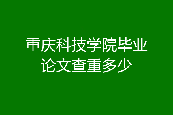 重庆科技学院毕业论文查重多少
