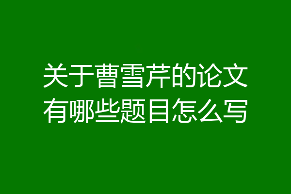 关于曹雪芹的论文有哪些题目怎么写