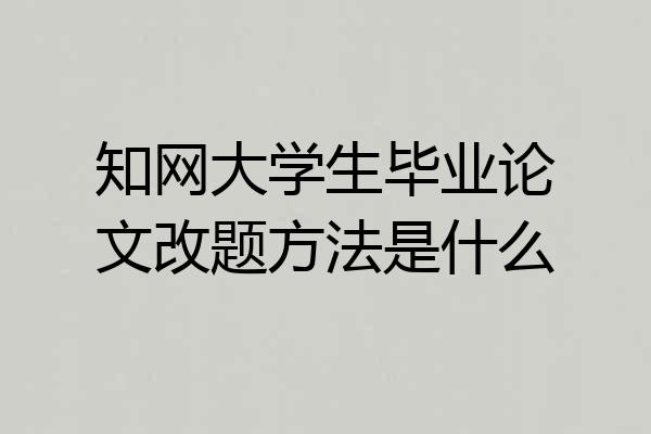 知网大学生毕业论文改题方法是什么