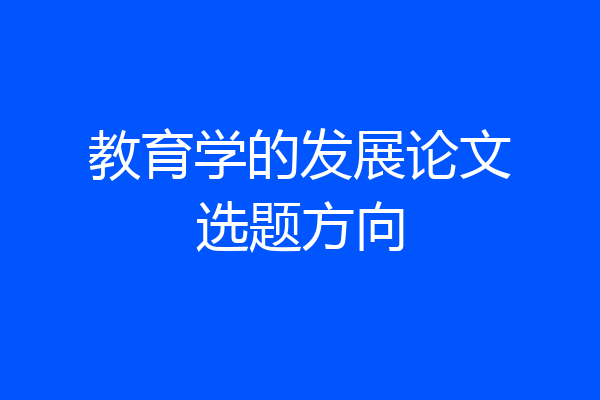 教育学的发展论文选题方向