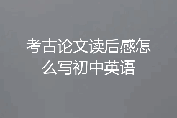 考古论文读后感怎么写初中英语