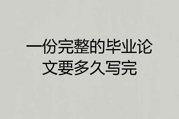 一份完整的毕业论文要多久写完