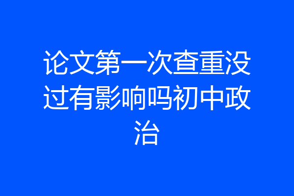 论文第一次查重没过有影响吗初中政治