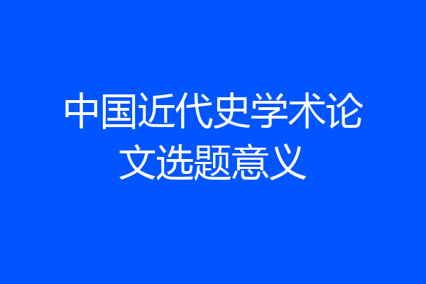 中国近代史学术论文选题意义