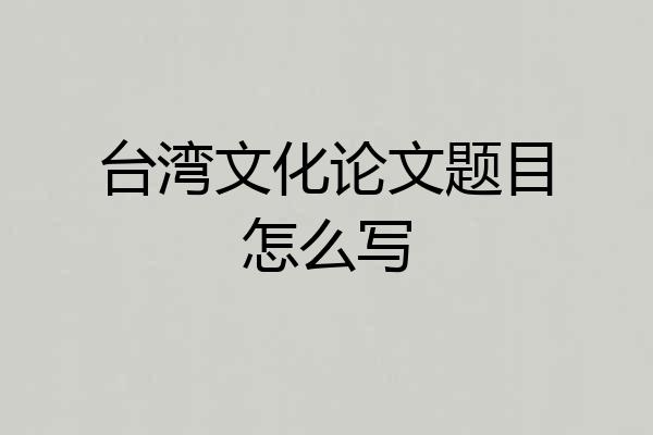 台湾文化论文题目怎么写