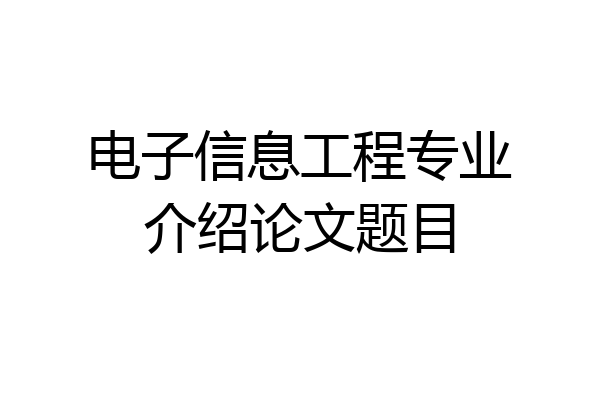 电子信息工程专业介绍论文题目