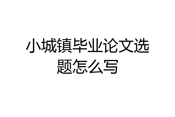 小城镇毕业论文选题怎么写