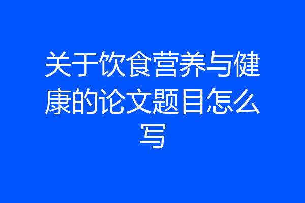 关于饮食营养与健康的论文题目怎么写