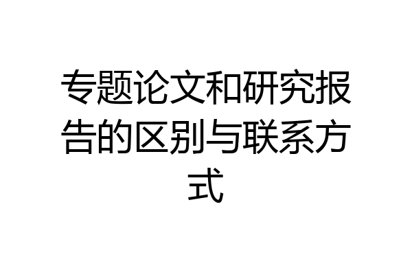 专题论文和研究报告的区别与联系方式
