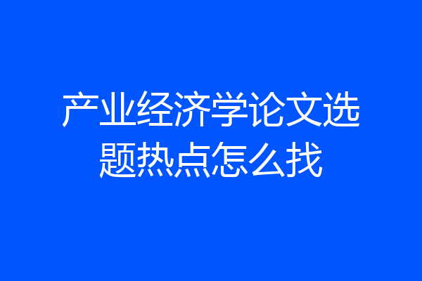 产业经济学论文选题热点怎么找