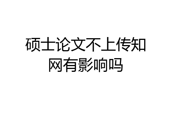 硕士论文不上传知网有影响吗