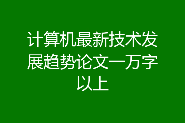 计算机最新技术发展趋势论文一万字以上