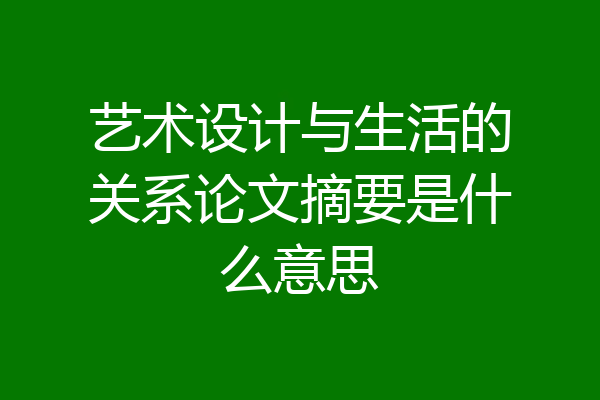 艺术设计与生活的关系论文摘要是什么意思