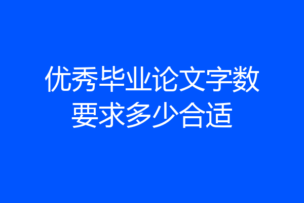 优秀毕业论文字数要求多少合适