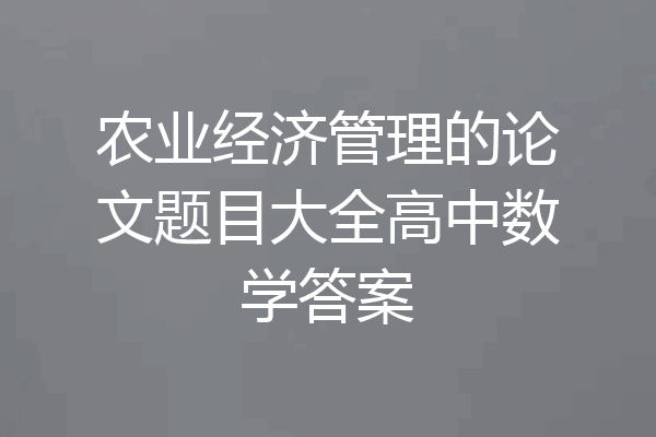 农业经济管理的论文题目大全高中数学答案