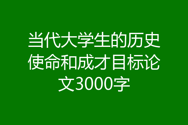 当代大学生的历史使命和成才目标论文3000字