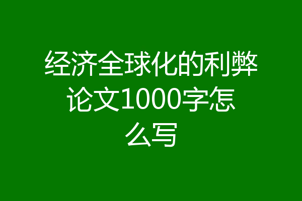经济全球化的利弊论文1000字怎么写