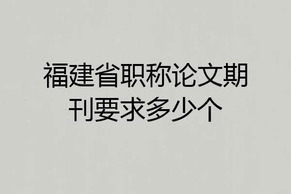 福建省职称论文期刊要求多少个