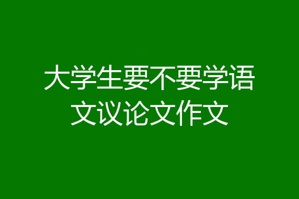 大学生要不要学语文议论文作文