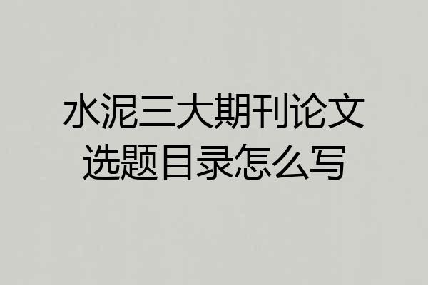 水泥三大期刊论文选题目录怎么写