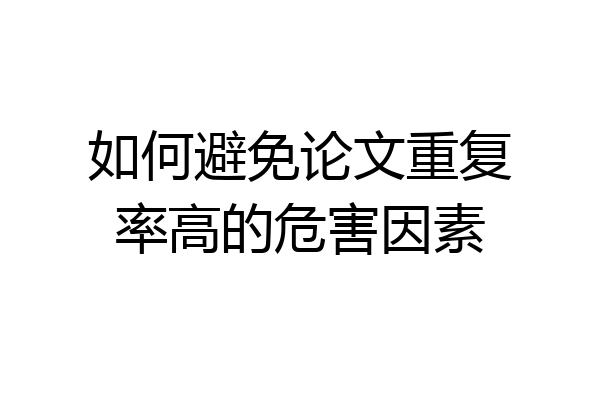 如何避免论文重复率高的危害因素