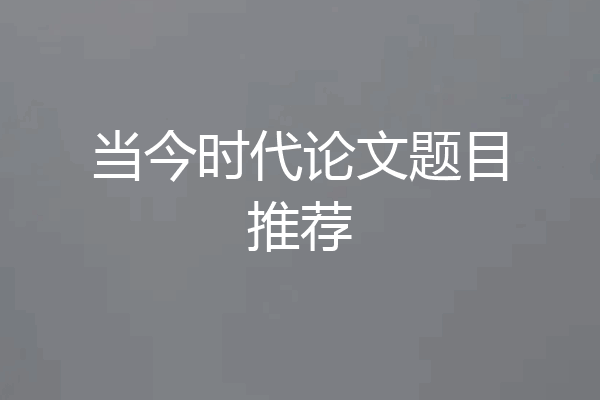 当今时代论文题目推荐