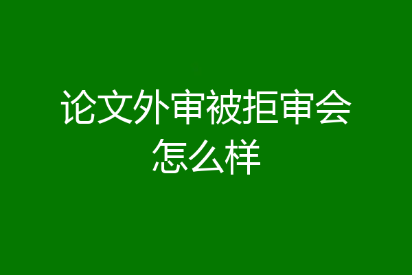 论文外审被拒审会怎么样
