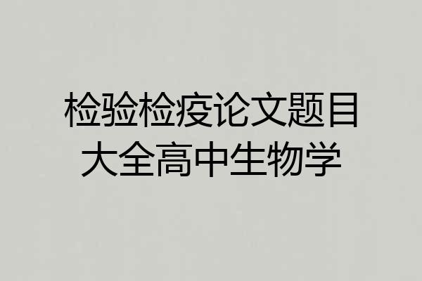 检验检疫论文题目大全高中生物学