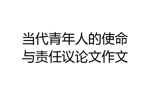 当代青年人的使命与责任议论文作文